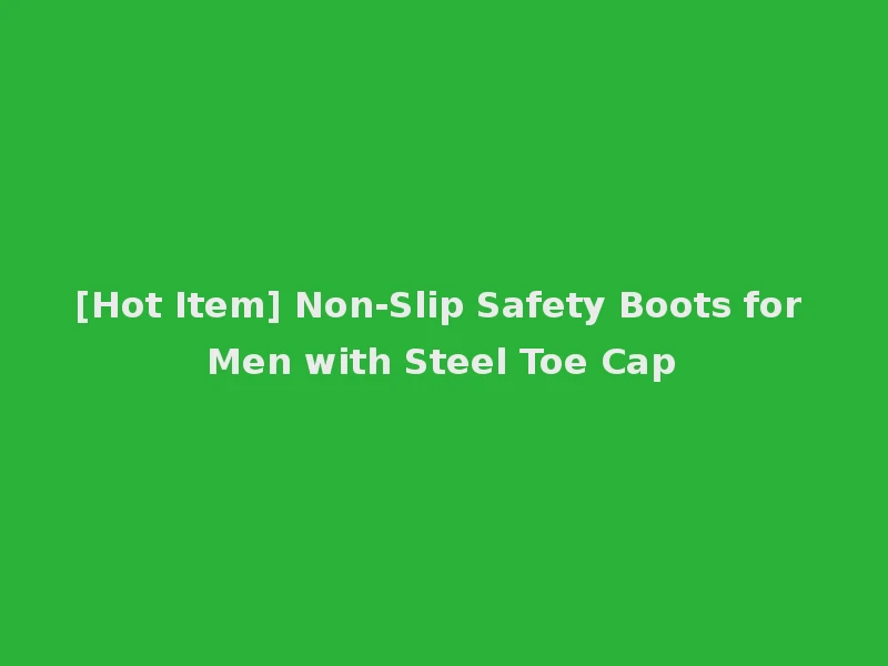 [Hot Item] Non-Slip Safety Boots for Men with Steel Toe Cap