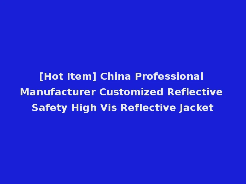 [Hot Item] China Professional Manufacturer Customized Reflective Safety High Vis Reflective Jacket