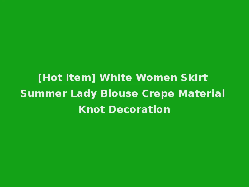 [Hot Item] White Women Skirt Summer Lady Blouse Crepe Material Knot Decoration