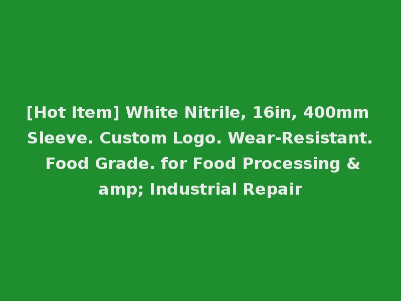[Hot Item] White Nitrile, 16in, 400mm Sleeve. Custom Logo. Wear-Resistant. Food Grade. for Food Processing & Industrial Repair