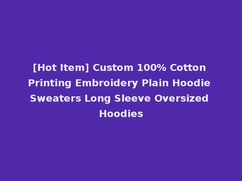 [Hot Item] Custom 100% Cotton Printing Embroidery Plain Hoodie Sweaters Long Sleeve Oversized Hoodies