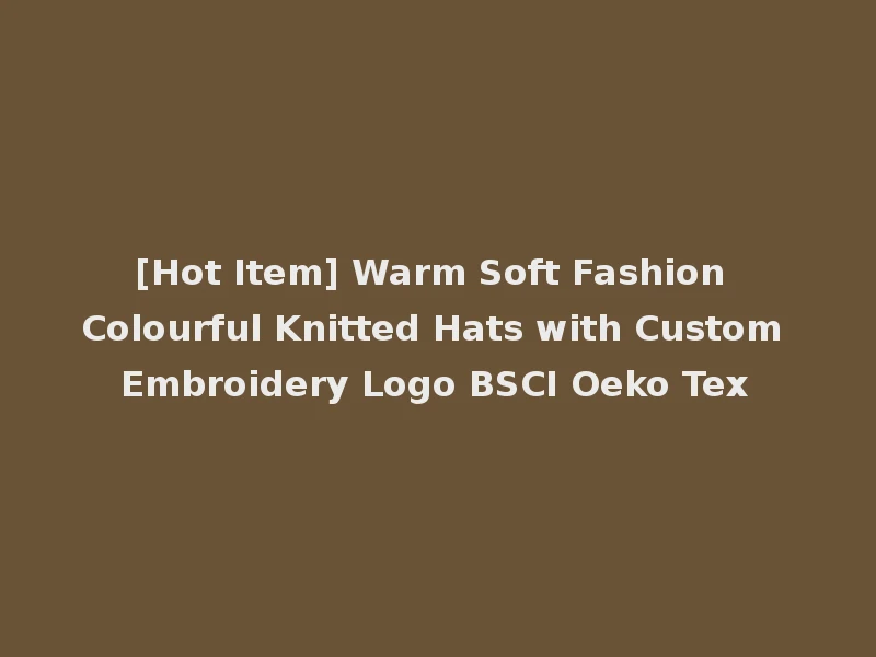 [Hot Item] Warm Soft Fashion Colourful Knitted Hats with Custom Embroidery Logo BSCI Oeko Tex
