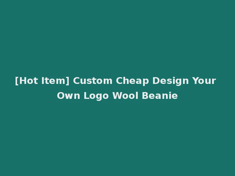 [Hot Item] Custom Cheap Design Your Own Logo Wool Beanie