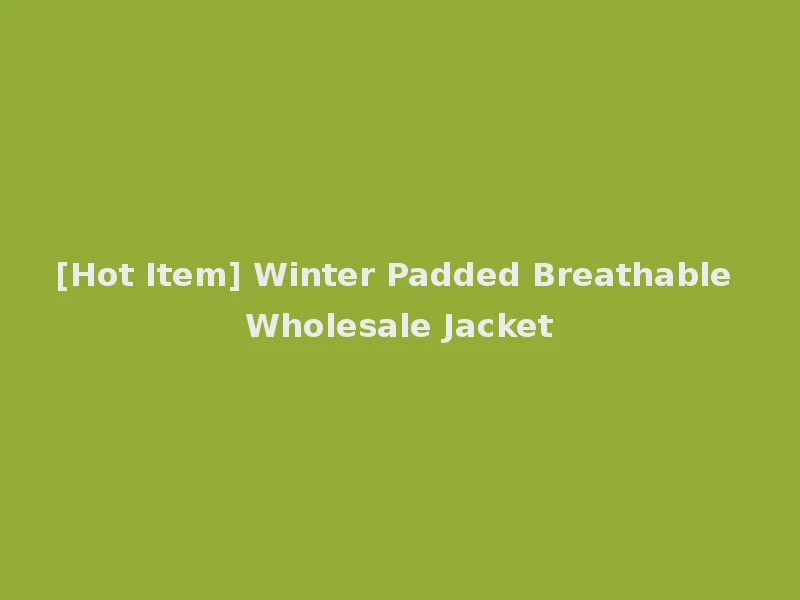 [Hot Item] Winter Padded Breathable Wholesale Jacket