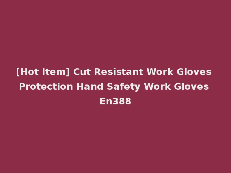 [Hot Item] Cut Resistant Work Gloves Protection Hand Safety Work Gloves En388