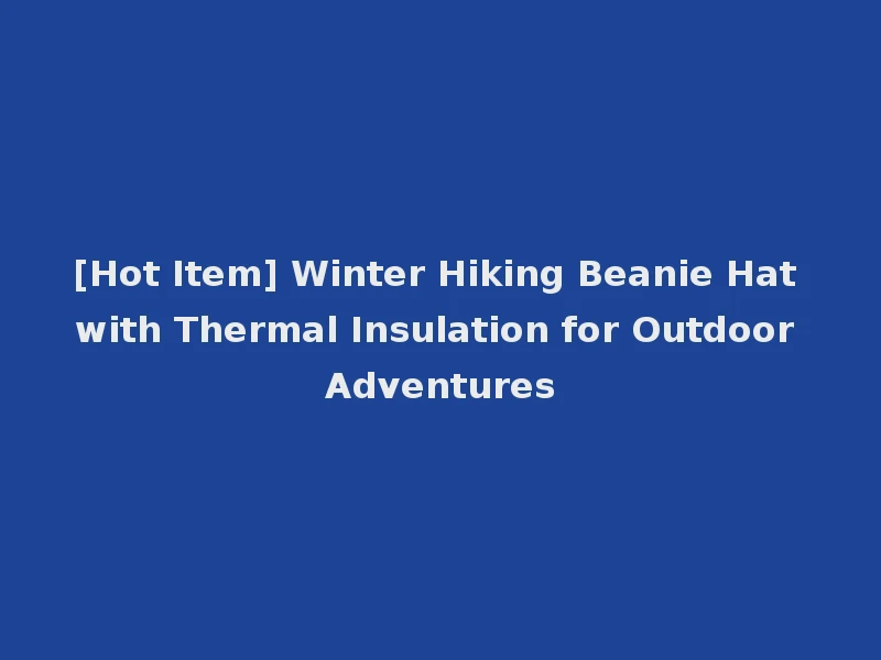[Hot Item] Winter Hiking Beanie Hat with Thermal Insulation for Outdoor Adventures