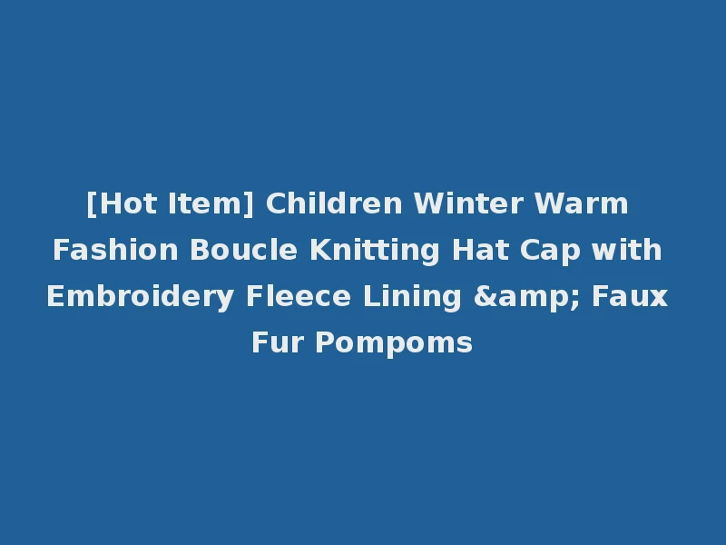 [Hot Item] Children Winter Warm Fashion Boucle Knitting Hat Cap with Embroidery Fleece Lining & Faux Fur Pompoms