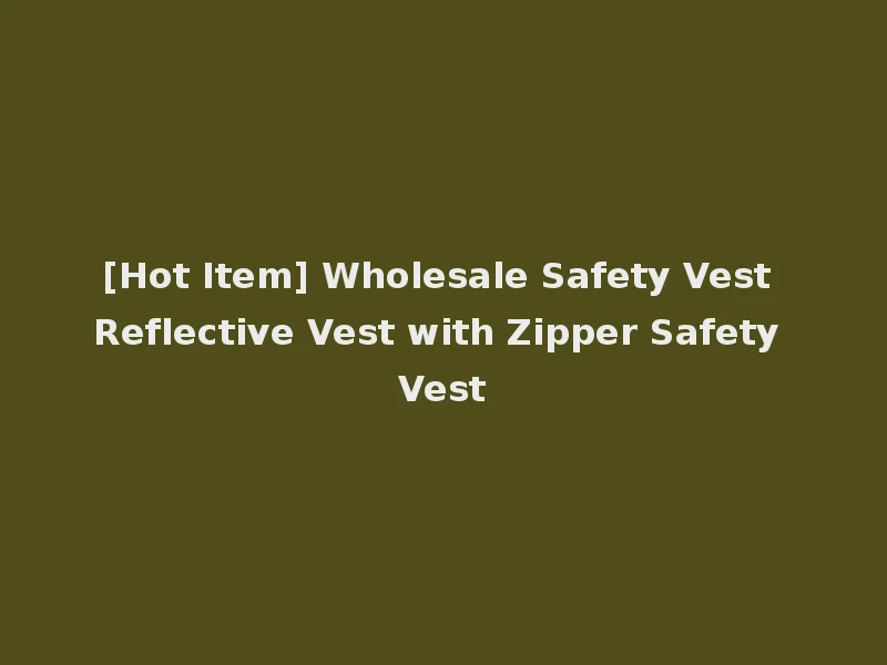 [Hot Item] Wholesale Safety Vest Reflective Vest with Zipper Safety Vest
