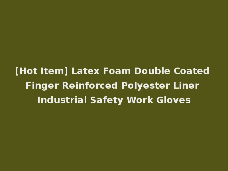 [Hot Item] Latex Foam Double Coated Finger Reinforced Polyester Liner Industrial Safety Work Gloves