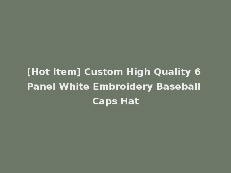 [Hot Item] Custom High Quality 6 Panel White Embroidery Baseball Caps Hat