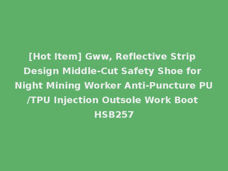 [Hot Item] Gww, Reflective Strip Design Middle-Cut Safety Shoe for Night Mining Worker Anti-Puncture PU/TPU Injection Outsole Work Boot HSB257