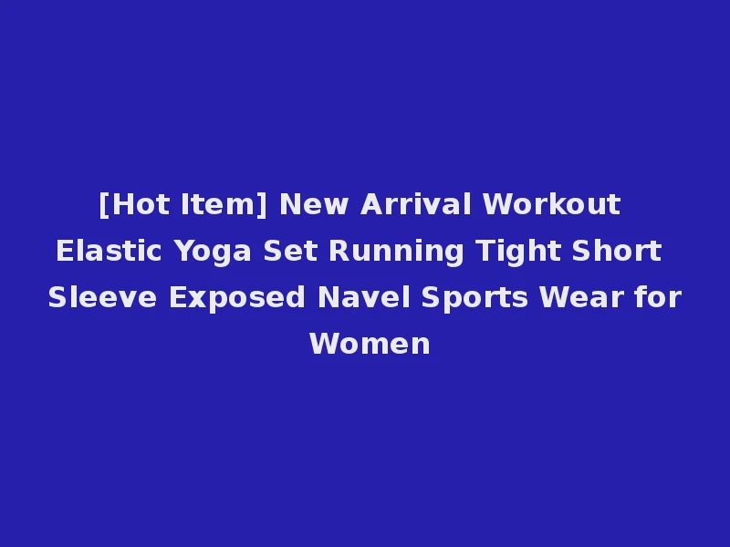 [Hot Item] New Arrival Workout Elastic Yoga Set Running Tight Short Sleeve Exposed Navel Sports Wear for Women