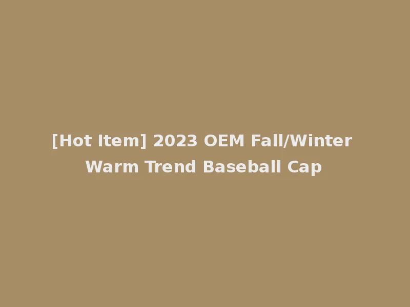 [Hot Item] 2023 OEM Fall/Winter Warm Trend Baseball Cap