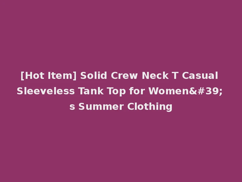 [Hot Item] Solid Crew Neck T Casual Sleeveless Tank Top for Women's Summer Clothing