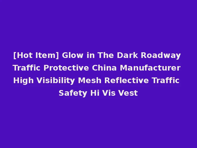 [Hot Item] Glow in The Dark Roadway Traffic Protective China Manufacturer High Visibility Mesh Reflective Traffic Safety Hi Vis Vest