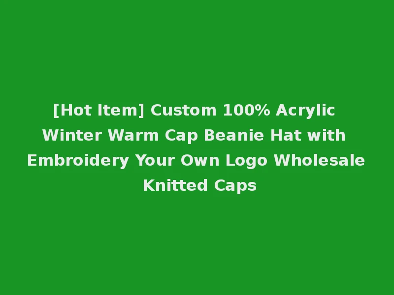 [Hot Item] Custom 100% Acrylic Winter Warm Cap Beanie Hat with Embroidery Your Own Logo Wholesale Knitted Caps