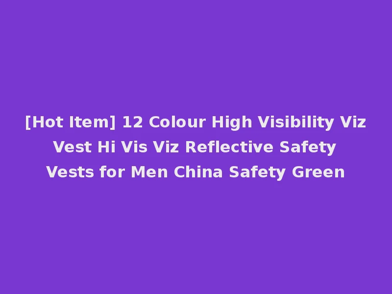 [Hot Item] 12 Colour High Visibility Viz Vest Hi Vis Viz Reflective Safety Vests for Men China Safety Green