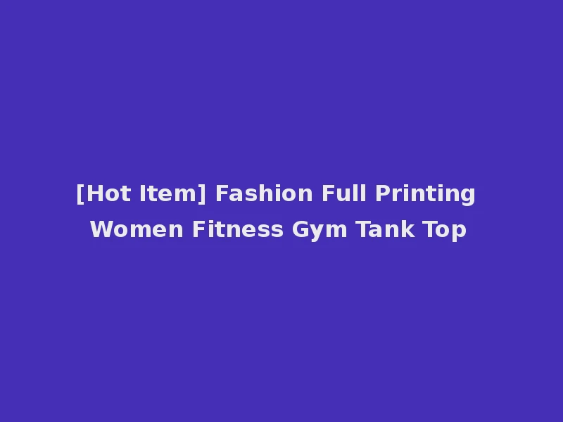 [Hot Item] Fashion Full Printing Women Fitness Gym Tank Top