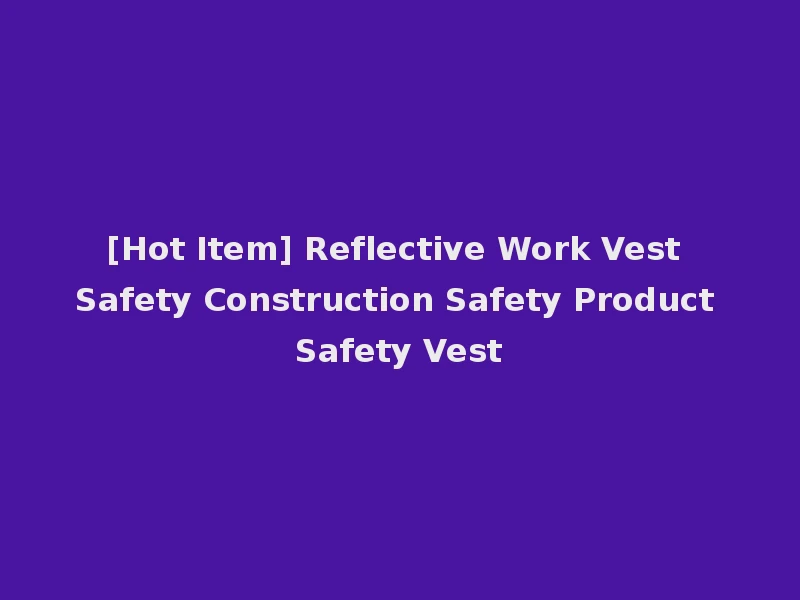 [Hot Item] Reflective Work Vest Safety Construction Safety Product Safety Vest