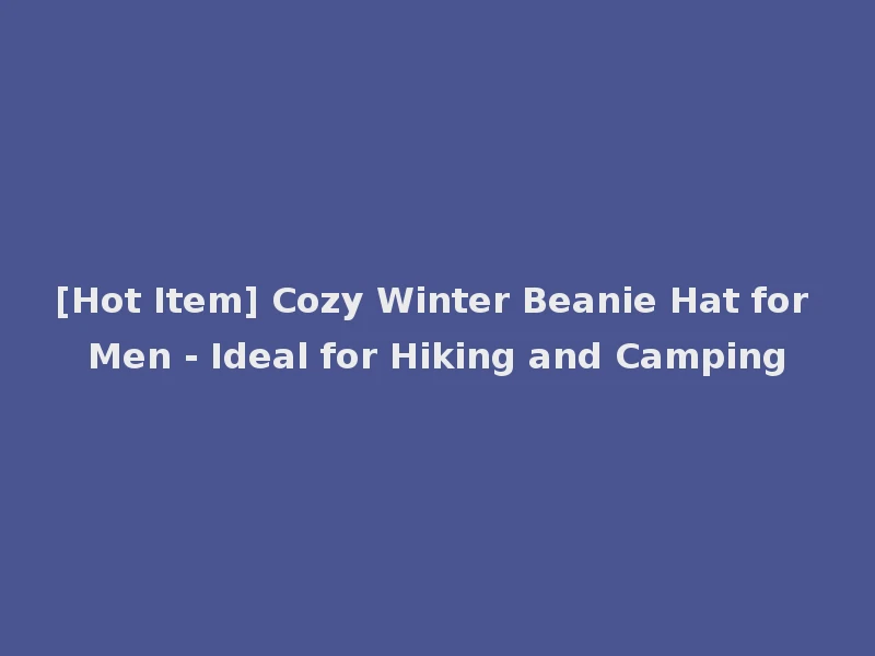 [Hot Item] Cozy Winter Beanie Hat for Men - Ideal for Hiking and Camping