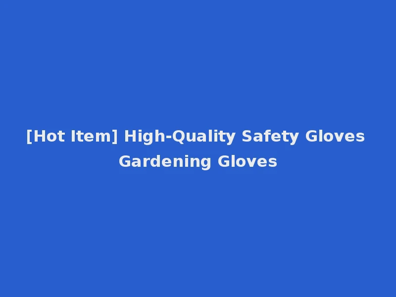 [Hot Item] High-Quality Safety Gloves Gardening Gloves