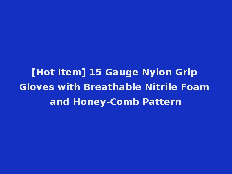 [Hot Item] 15 Gauge Nylon Grip Gloves with Breathable Nitrile Foam and Honey-Comb Pattern