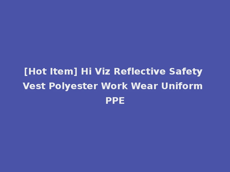 [Hot Item] Hi Viz Reflective Safety Vest Polyester Work Wear Uniform PPE