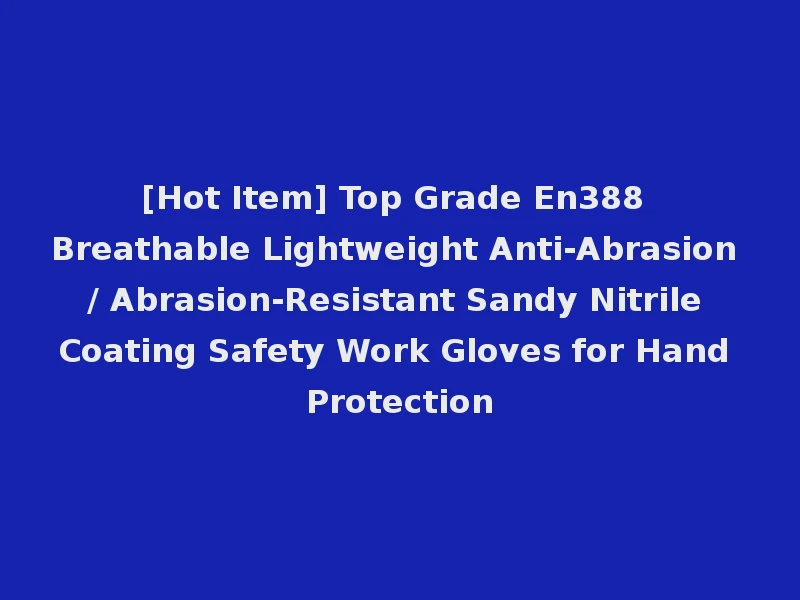 [Hot Item] Top Grade En388 Breathable Lightweight Anti-Abrasion / Abrasion-Resistant Sandy Nitrile Coating Safety Work Gloves for Hand Protection