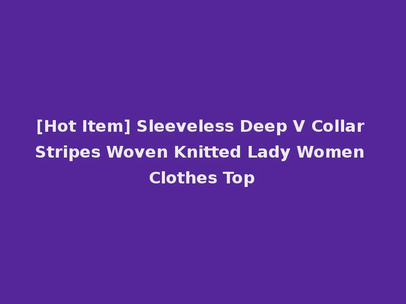[Hot Item] Sleeveless Deep V Collar Stripes Woven Knitted Lady Women Clothes Top