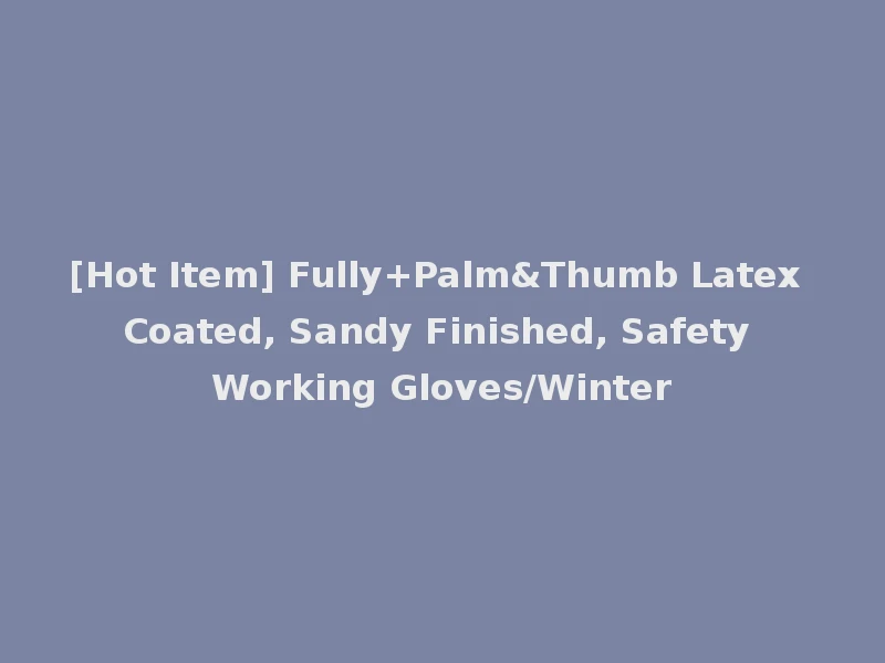 [Hot Item] Fully+Palm&Thumb Latex Coated, Sandy Finished, Safety Working Gloves/Winter