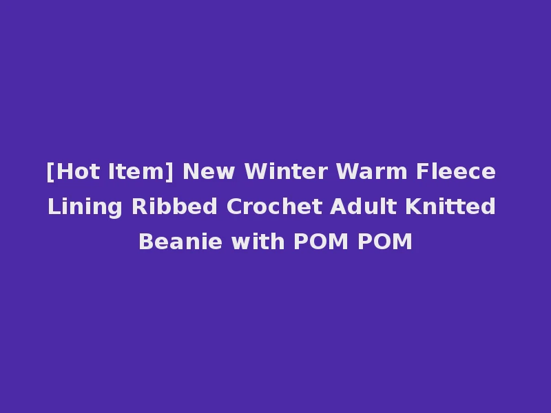 [Hot Item] New Winter Warm Fleece Lining Ribbed Crochet Adult Knitted Beanie with POM POM