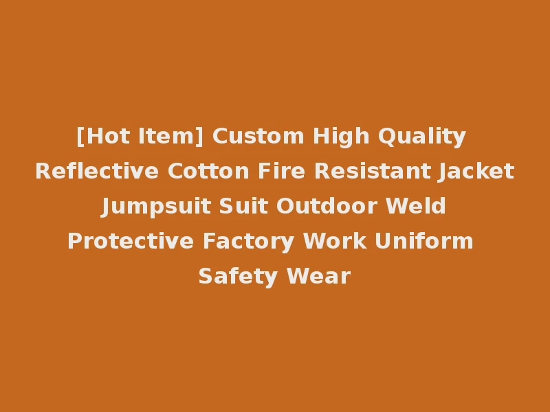 [Hot Item] Custom High Quality Reflective Cotton Fire Resistant Jacket Jumpsuit Suit Outdoor Weld Protective Factory Work Uniform Safety Wear