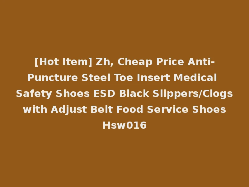 [Hot Item] Zh, Cheap Price Anti-Puncture Steel Toe Insert Medical Safety Shoes ESD Black Slippers/Clogs with Adjust Belt Food Service Shoes Hsw016