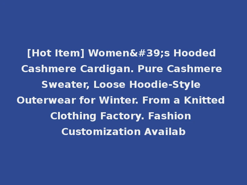 [Hot Item] Women's Hooded Cashmere Cardigan. Pure Cashmere Sweater, Loose Hoodie-Style Outerwear for Winter. From a Knitted Clothing Factory. Fashion Customization Availab