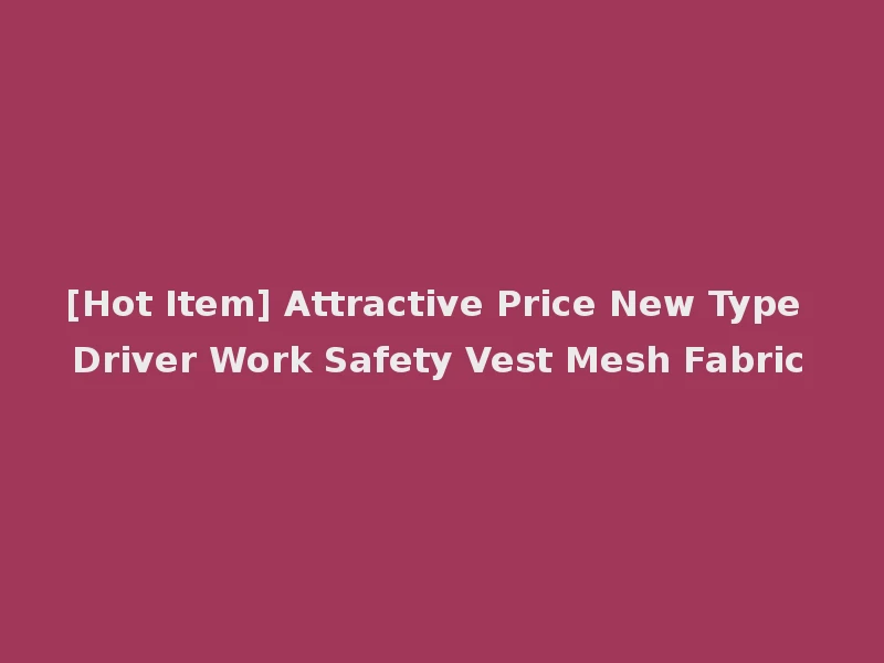 [Hot Item] Attractive Price New Type Driver Work Safety Vest Mesh Fabric