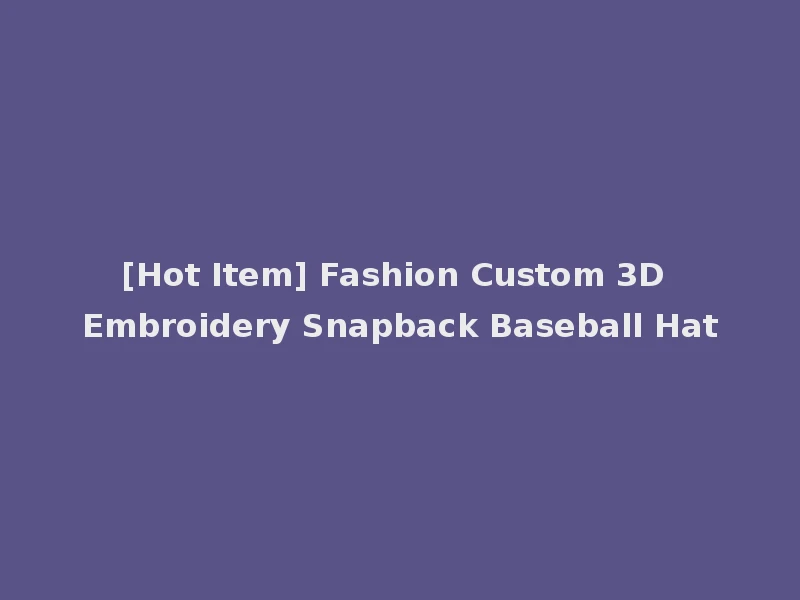 [Hot Item] Fashion Custom 3D Embroidery Snapback Baseball Hat