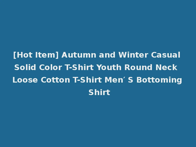 [Hot Item] Autumn and Winter Casual Solid Color T-Shirt Youth Round Neck Loose Cotton T-Shirt Men′ S Bottoming Shirt