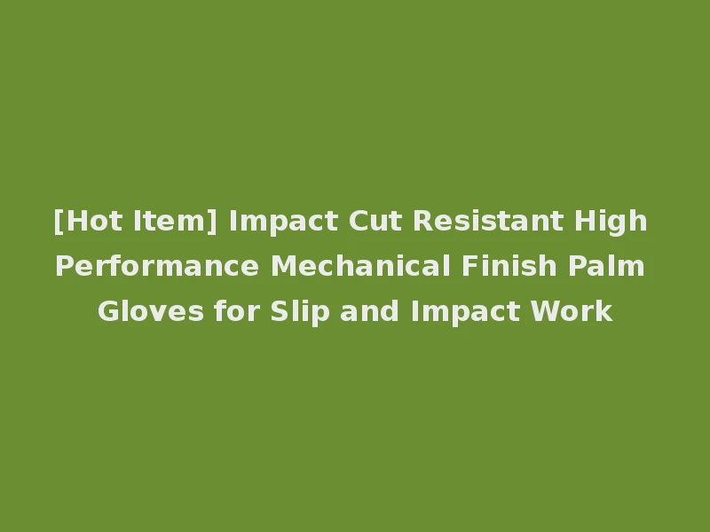 [Hot Item] Impact Cut Resistant High Performance Mechanical Finish Palm Gloves for Slip and Impact Work
