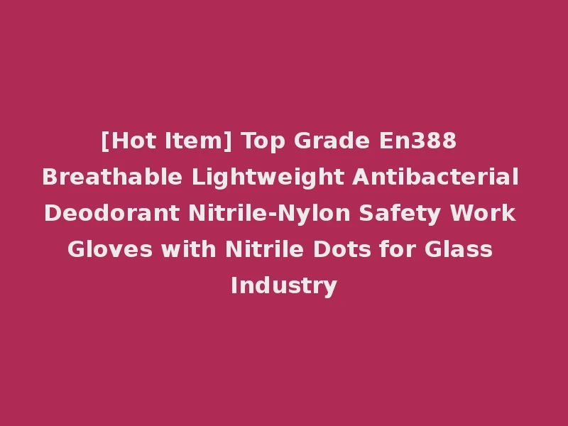 [Hot Item] Top Grade En388 Breathable Lightweight Antibacterial Deodorant Nitrile-Nylon Safety Work Gloves with Nitrile Dots for Glass Industry