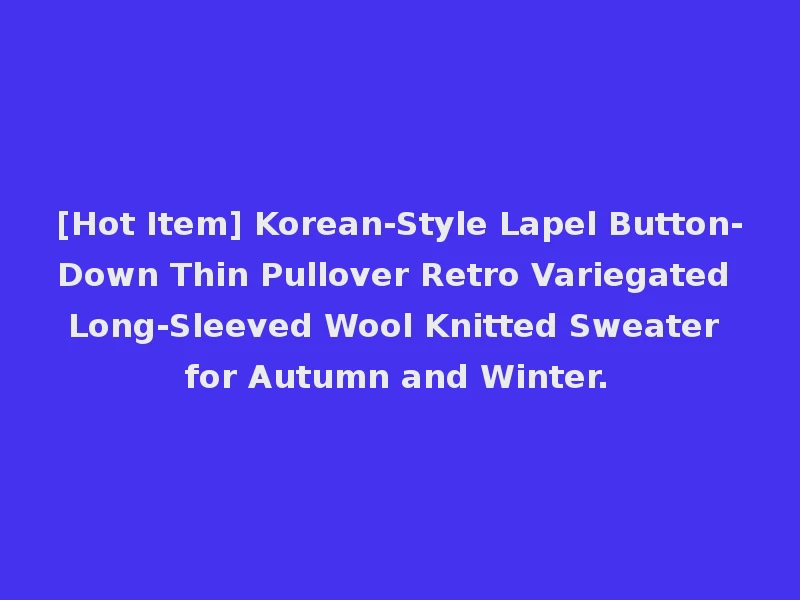 [Hot Item] Korean-Style Lapel Button-Down Thin Pullover Retro Variegated Long-Sleeved Wool Knitted Sweater for Autumn and Winter.