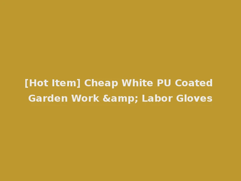 [Hot Item] Cheap White PU Coated Garden Work & Labor Gloves