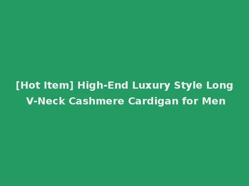[Hot Item] High-End Luxury Style Long V-Neck Cashmere Cardigan for Men