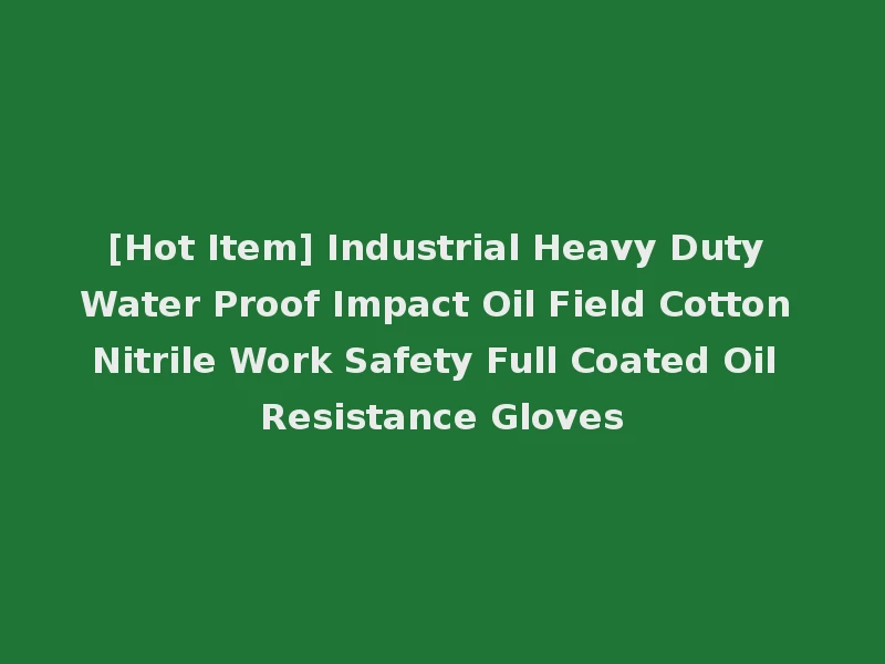 [Hot Item] Industrial Heavy Duty Water Proof Impact Oil Field Cotton Nitrile Work Safety Full Coated Oil Resistance Gloves