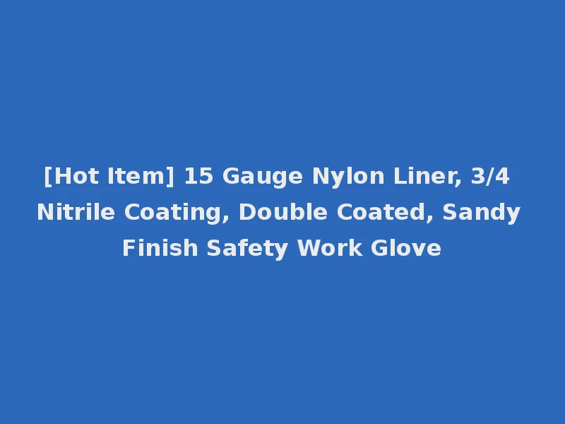 [Hot Item] 15 Gauge Nylon Liner, 3/4 Nitrile Coating, Double Coated, Sandy Finish Safety Work Glove