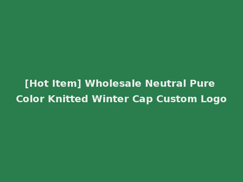 [Hot Item] Wholesale Neutral Pure Color Knitted Winter Cap Custom Logo