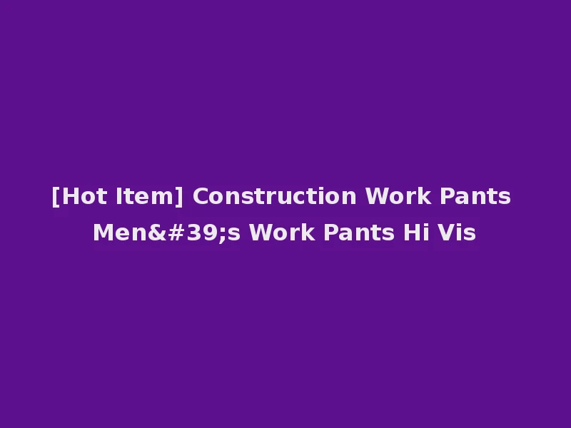 [Hot Item] Construction Work Pants Men's Work Pants Hi Vis