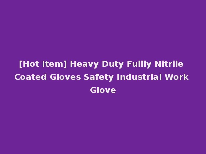 [Hot Item] Heavy Duty Fullly Nitrile Coated Gloves Safety Industrial Work Glove