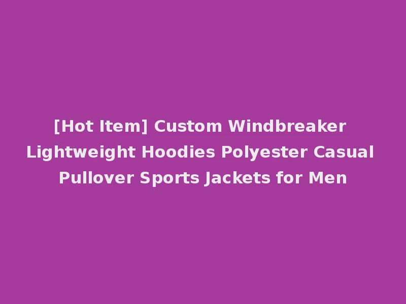 [Hot Item] Custom Windbreaker Lightweight Hoodies Polyester Casual Pullover Sports Jackets for Men