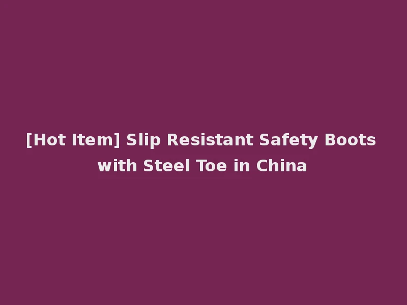 [Hot Item] Slip Resistant Safety Boots with Steel Toe in China