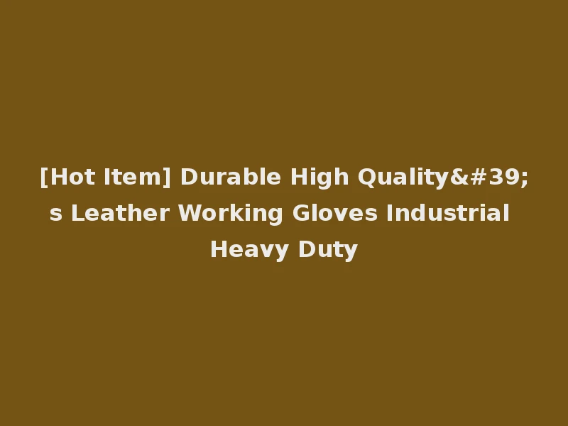 [Hot Item] Durable High Quality's Leather Working Gloves Industrial Heavy Duty